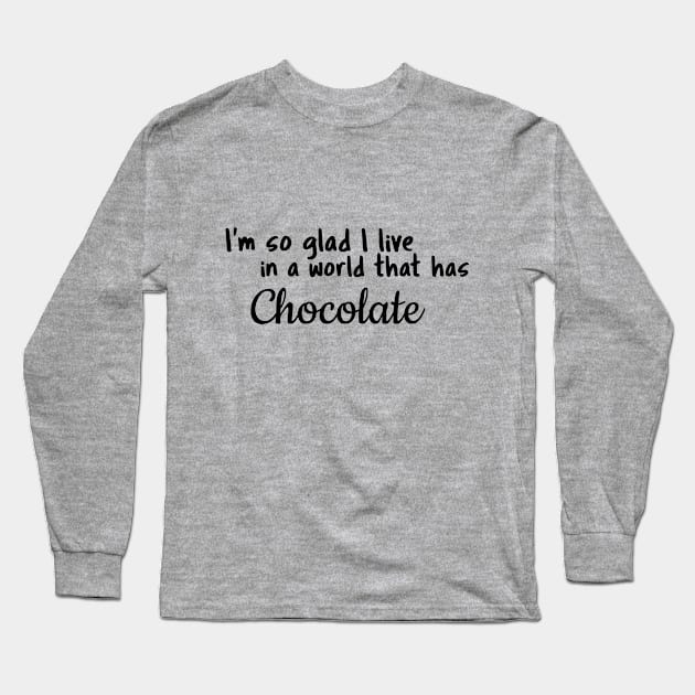 Chocolate, I'm so glad I live in a world that has Long Sleeve T-Shirt by Fun Graffix!